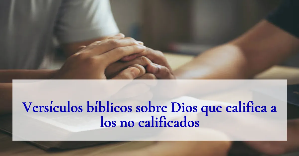 Versículos bíblicos sobre Dios que califica a los no calificados