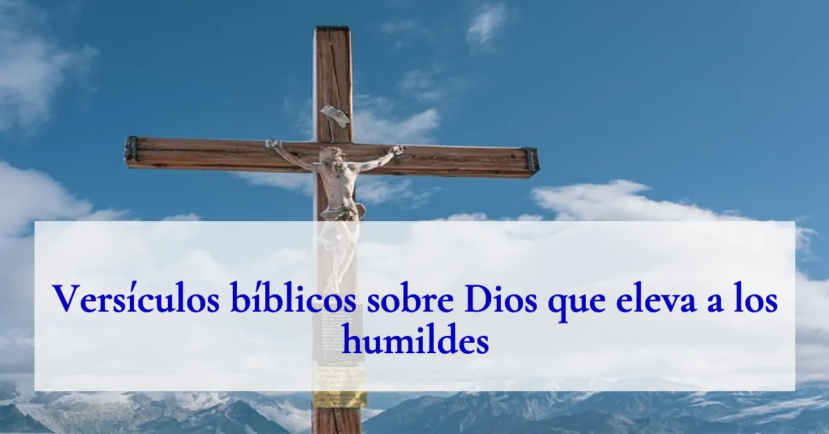 Versículos bíblicos sobre Dios que eleva a los humildes