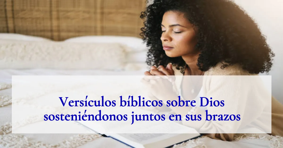 Versículos bíblicos sobre Dios sosteniéndonos juntos en sus brazos