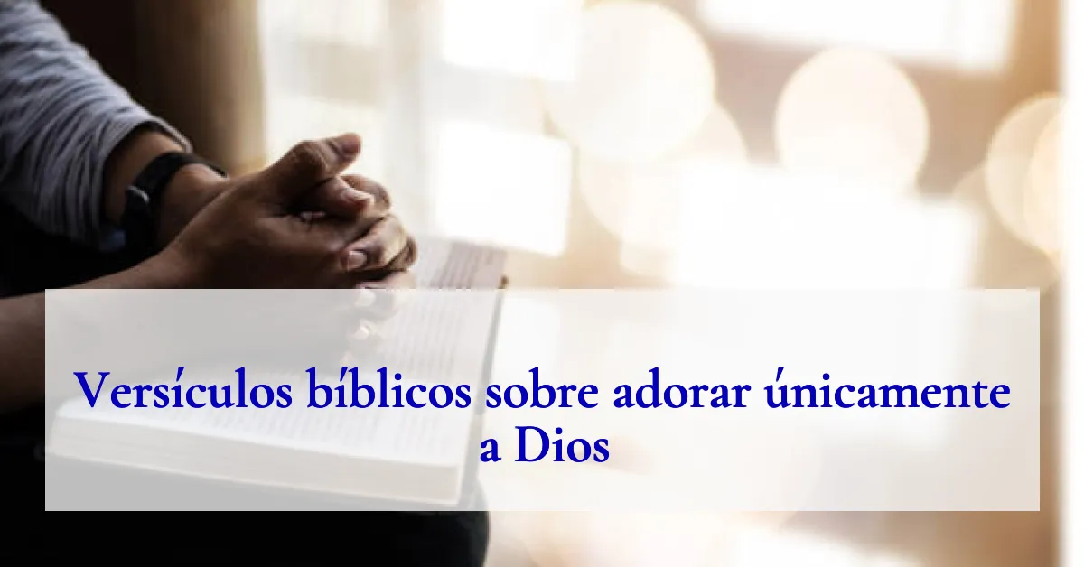Versículos bíblicos sobre adorar únicamente a Dios