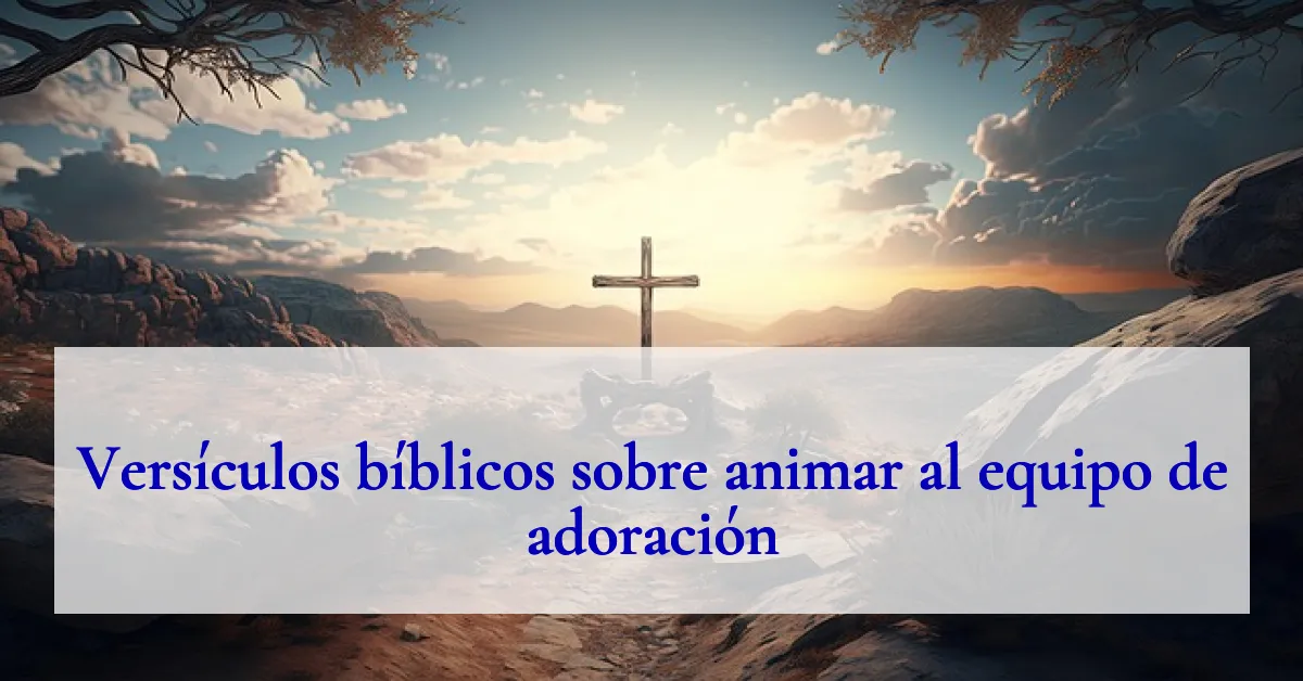 Versículos bíblicos sobre animar al equipo de adoración