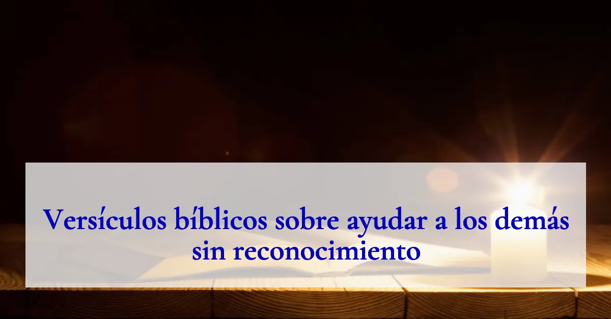 Versículos bíblicos sobre ayudar a los demás sin reconocimiento