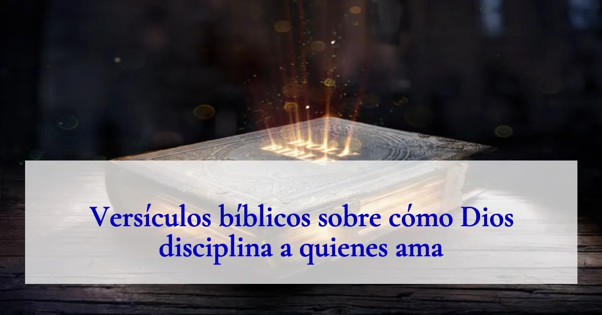 Versículos bíblicos sobre cómo Dios disciplina a quienes ama