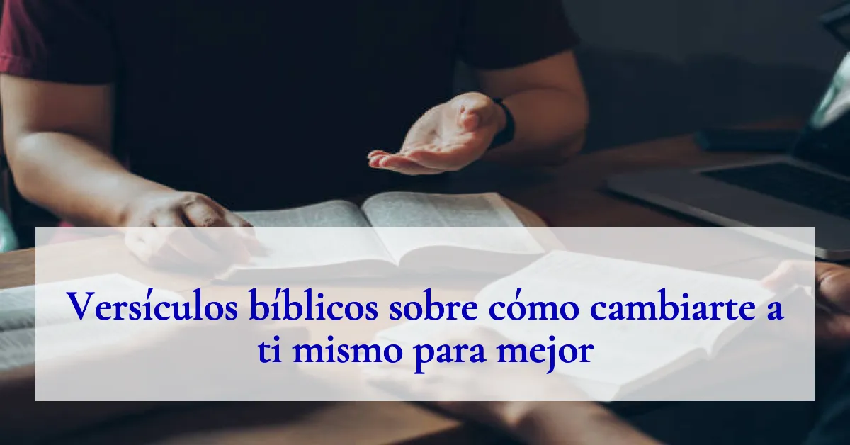 Versículos bíblicos sobre cómo cambiarte a ti mismo para mejor