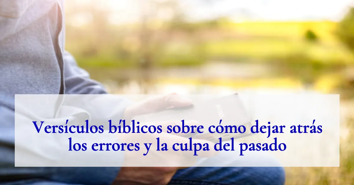 Versículos bíblicos sobre cómo dejar atrás los errores y la culpa del pasado