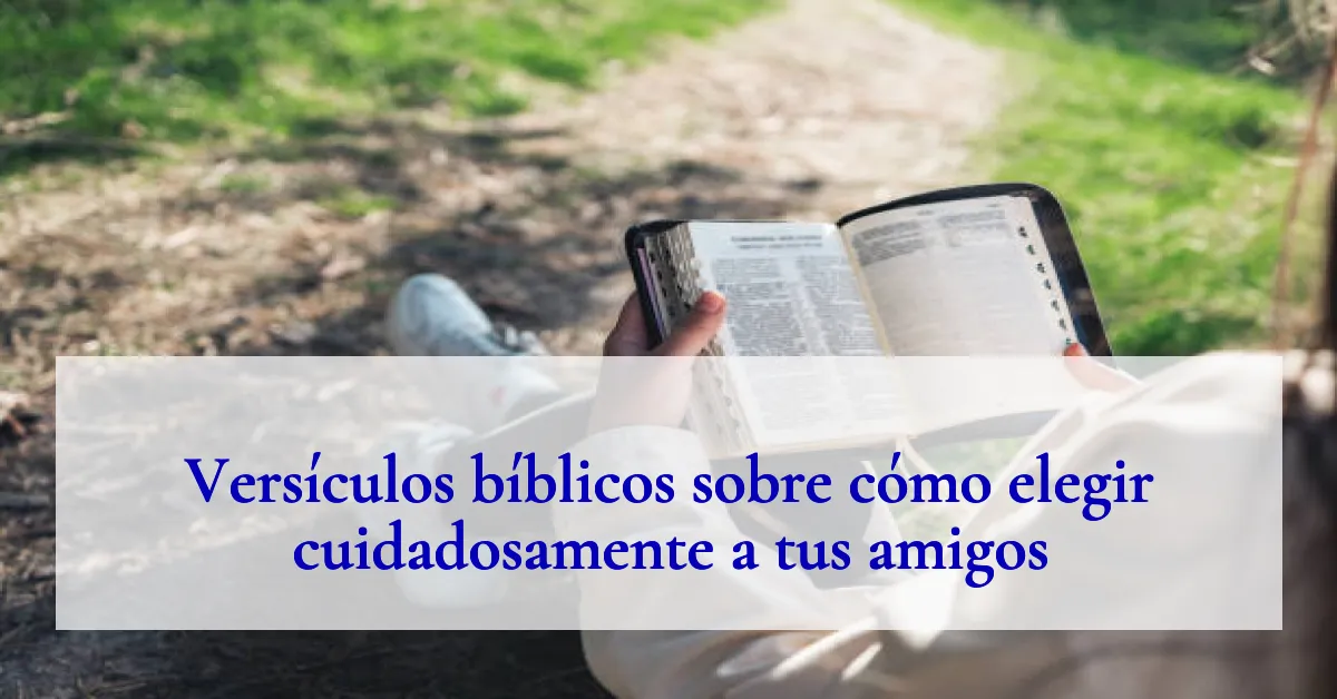 Versículos bíblicos sobre cómo elegir cuidadosamente a tus amigos