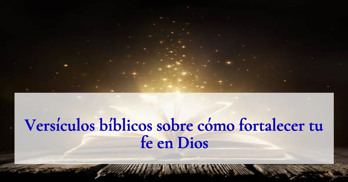 Versículos bíblicos sobre cómo fortalecer tu fe en Dios