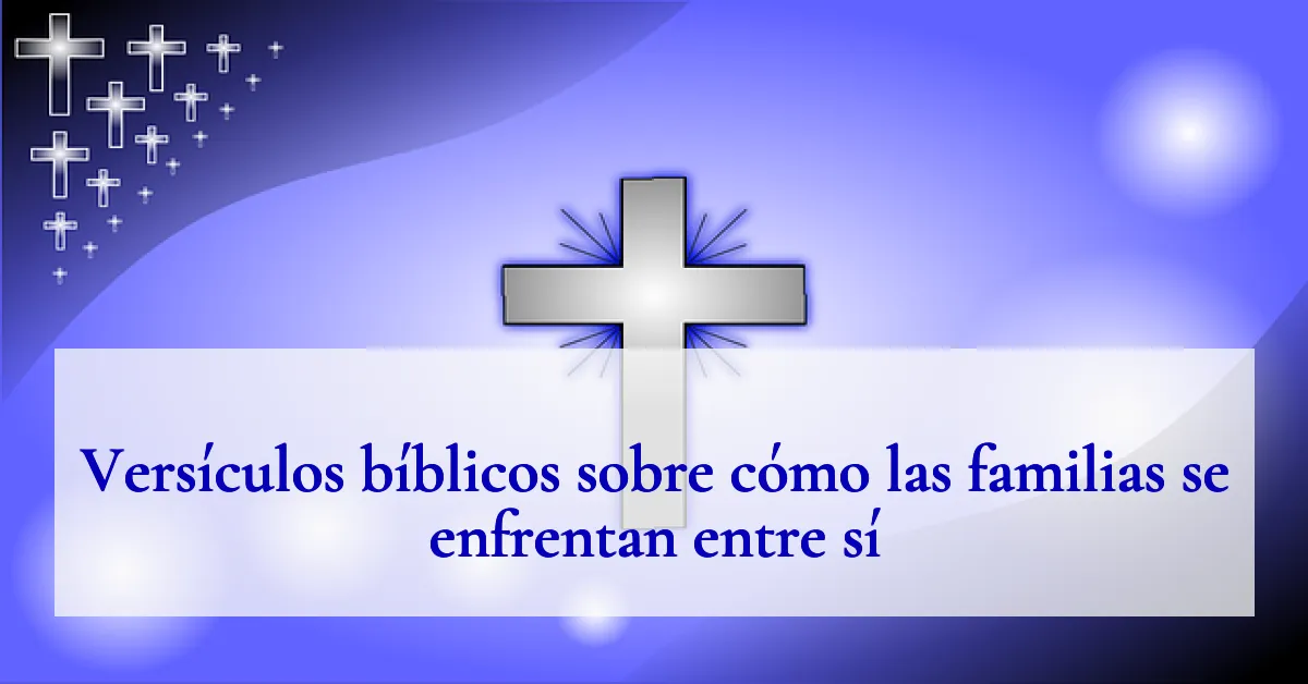 Versículos bíblicos sobre cómo las familias se enfrentan entre sí