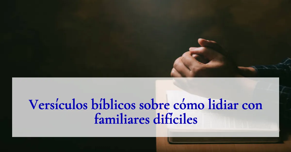 Versículos bíblicos sobre cómo lidiar con familiares difíciles