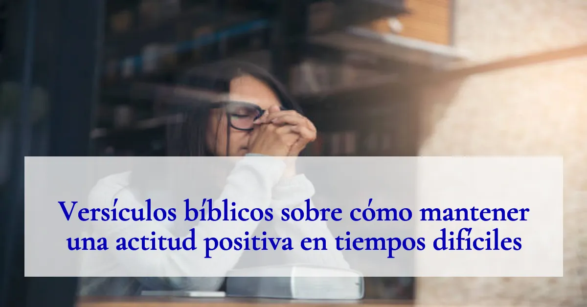 Versículos bíblicos sobre cómo mantener una actitud positiva en tiempos difíciles