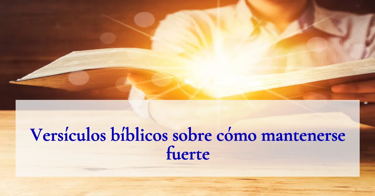 Versículos bíblicos sobre cómo mantenerse fuerte