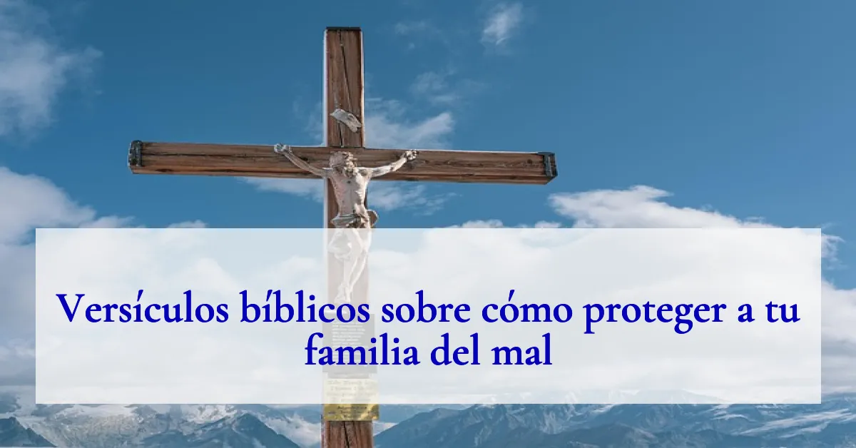 Versículos bíblicos sobre cómo proteger a tu familia del mal
