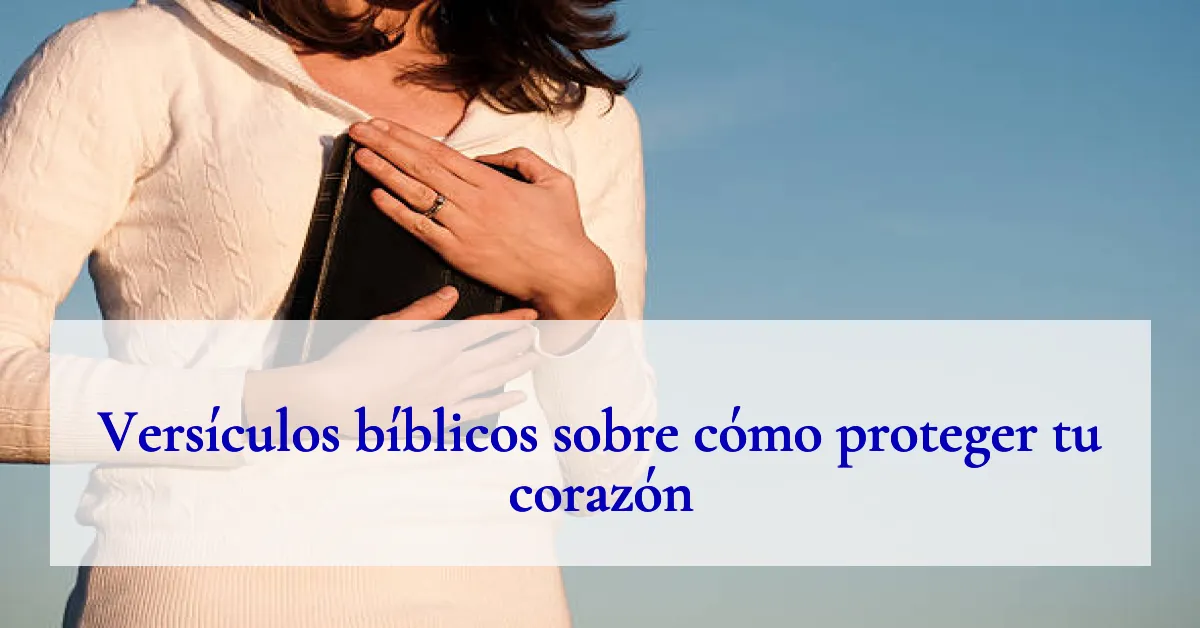 Versículos bíblicos sobre cómo proteger tu corazón