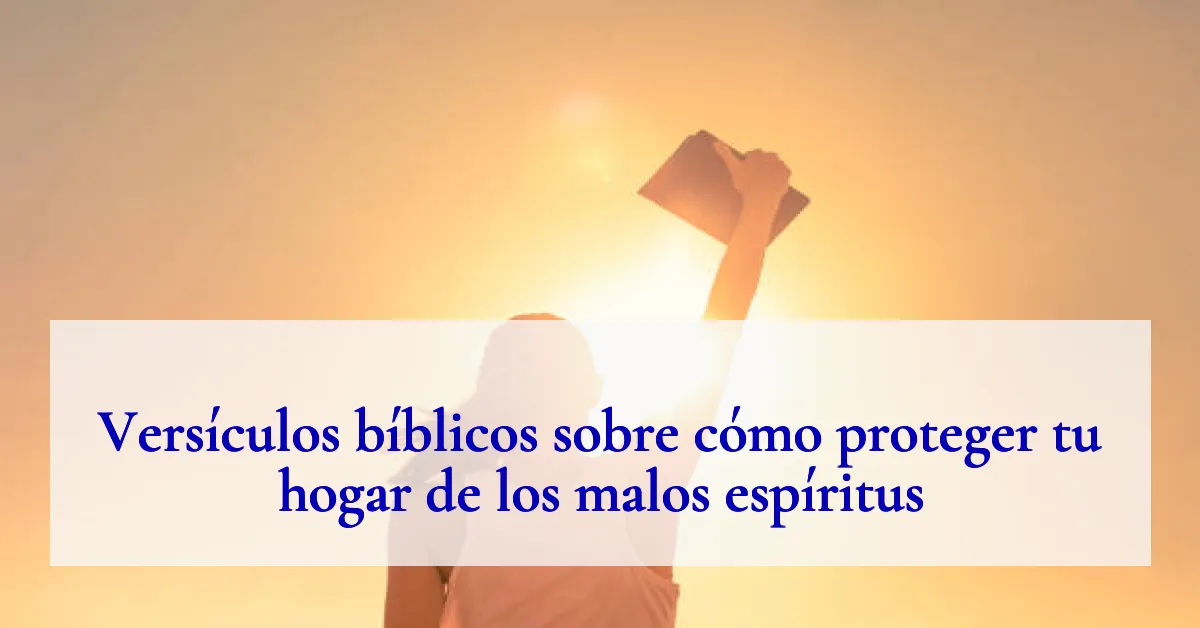 Versículos bíblicos sobre cómo proteger tu hogar de los malos espíritus