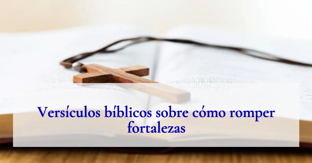 Versículos bíblicos sobre cómo romper fortalezas