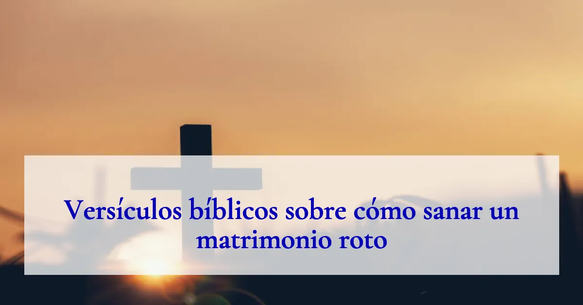 Versículos bíblicos sobre cómo sanar un matrimonio roto