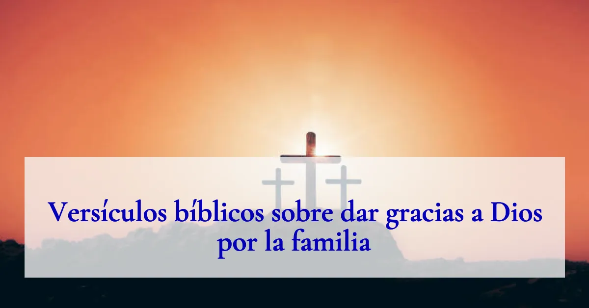 Versículos bíblicos sobre dar gracias a Dios por la familia