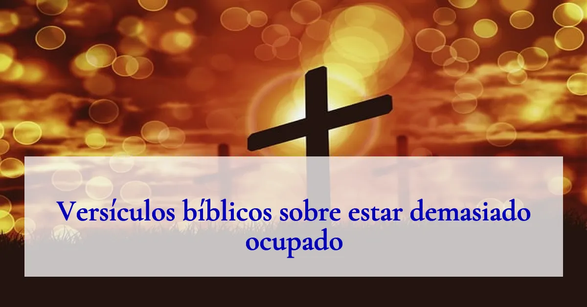 Versículos bíblicos sobre estar demasiado ocupado