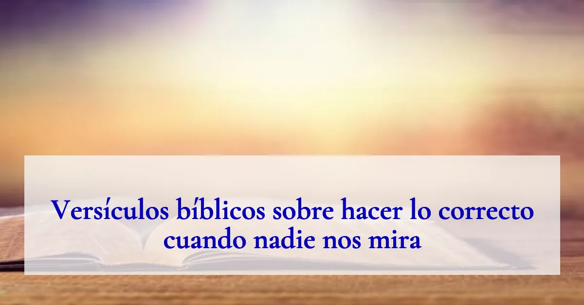 Versículos bíblicos sobre hacer lo correcto cuando nadie nos mira