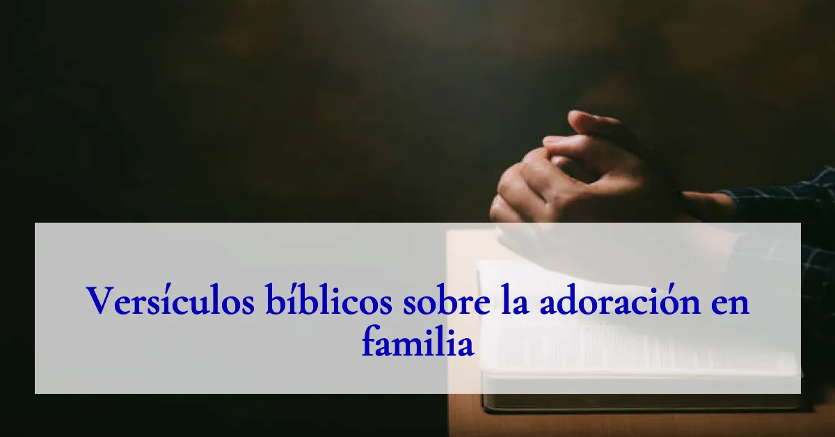 Versículos bíblicos sobre la adoración en familia