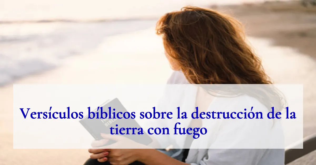Versículos bíblicos sobre la destrucción de la tierra con fuego