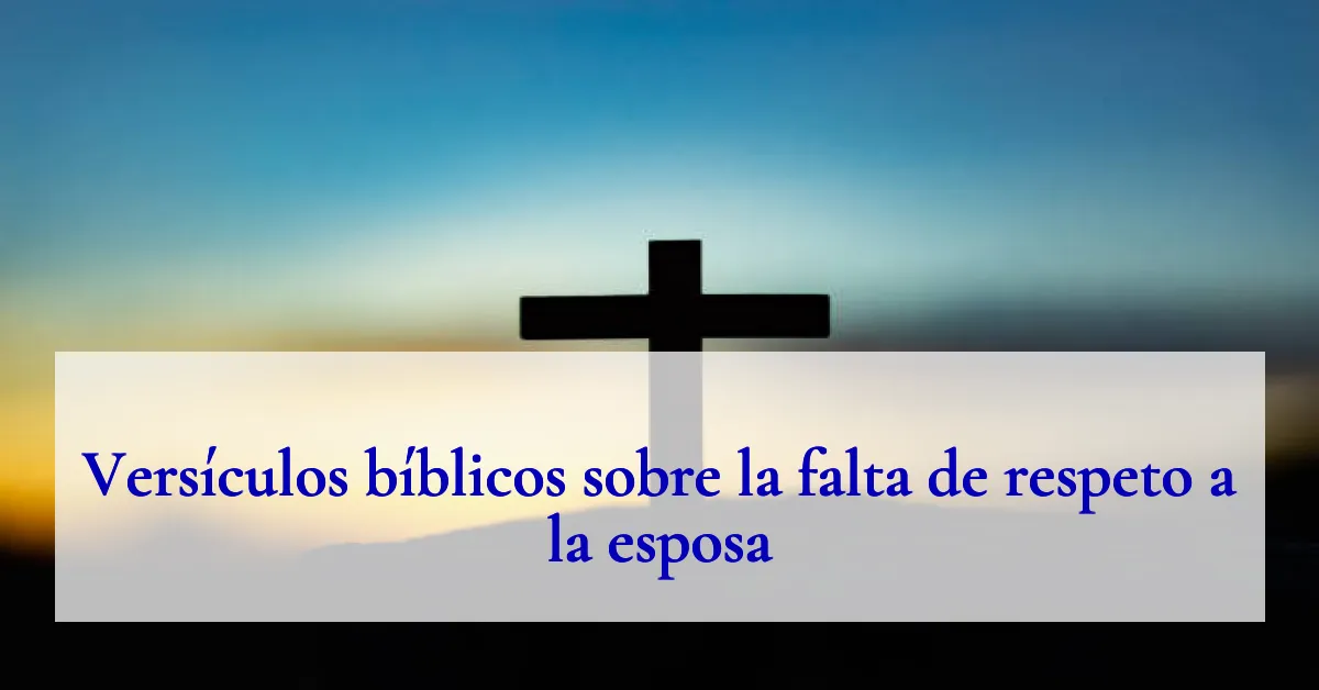 Versículos bíblicos sobre la falta de respeto a la esposa