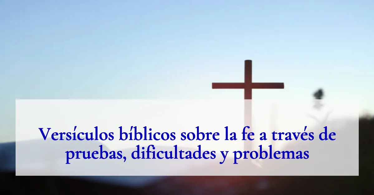 Versículos bíblicos sobre la fe a través de pruebas, dificultades y problemas