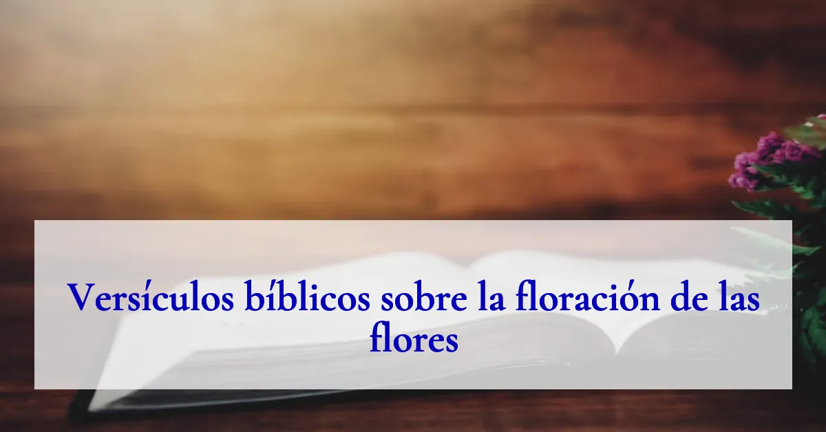 Versículos bíblicos sobre la floración de las flores