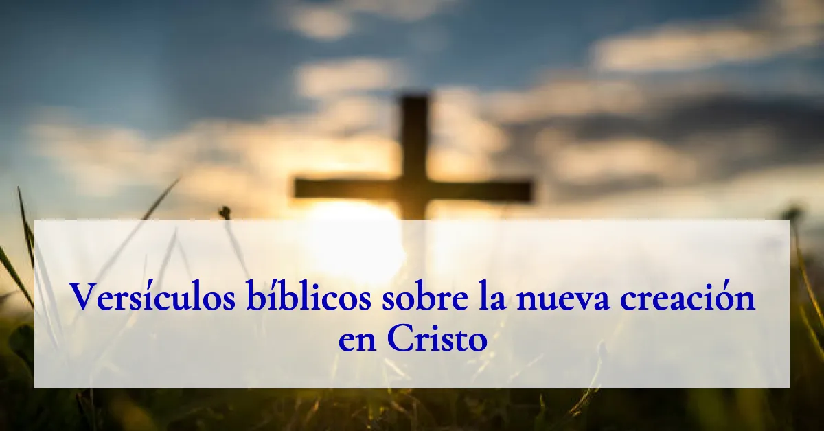 Versículos bíblicos sobre la nueva creación en Cristo
