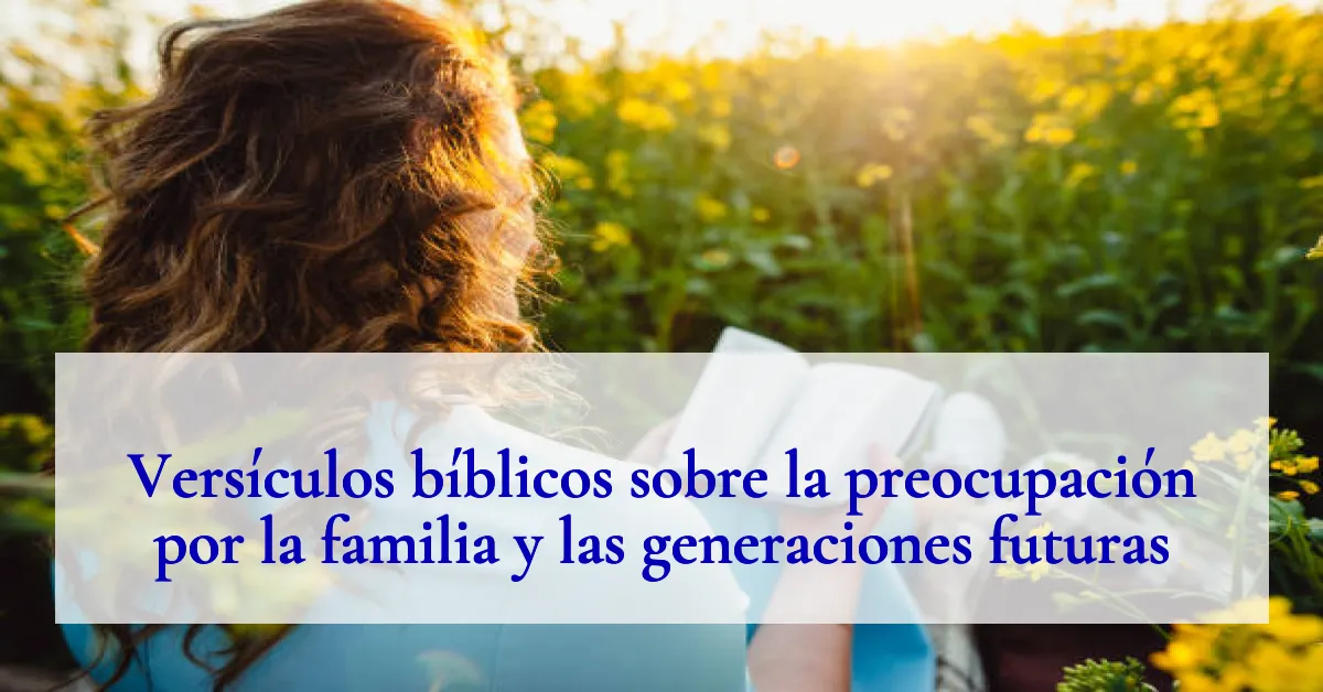 Versículos bíblicos sobre la preocupación por la familia y las generaciones futuras