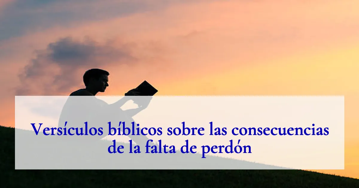 Versículos bíblicos sobre las consecuencias de la falta de perdón