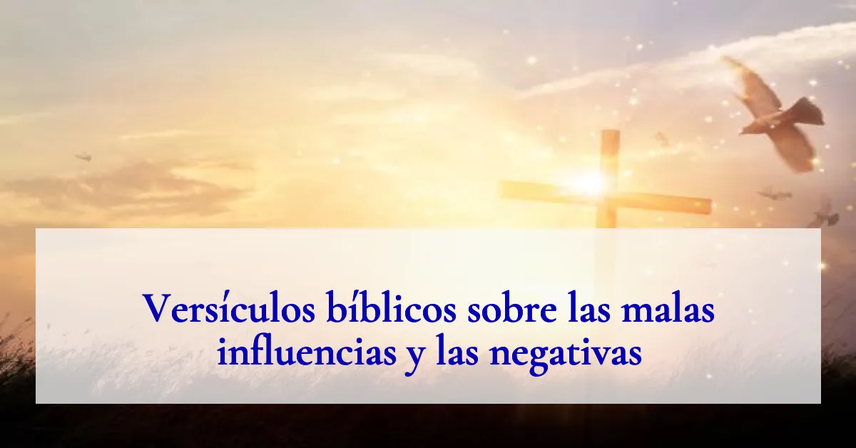 Versículos bíblicos sobre las malas influencias y las negativas