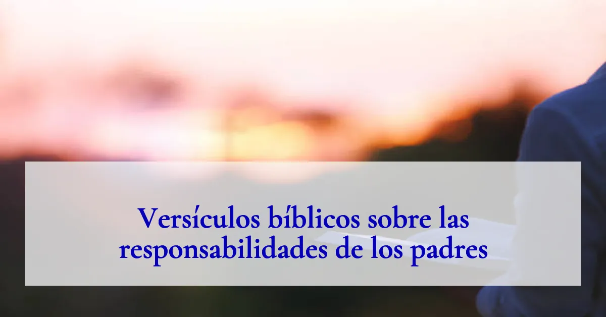 Versículos bíblicos sobre las responsabilidades de los padres