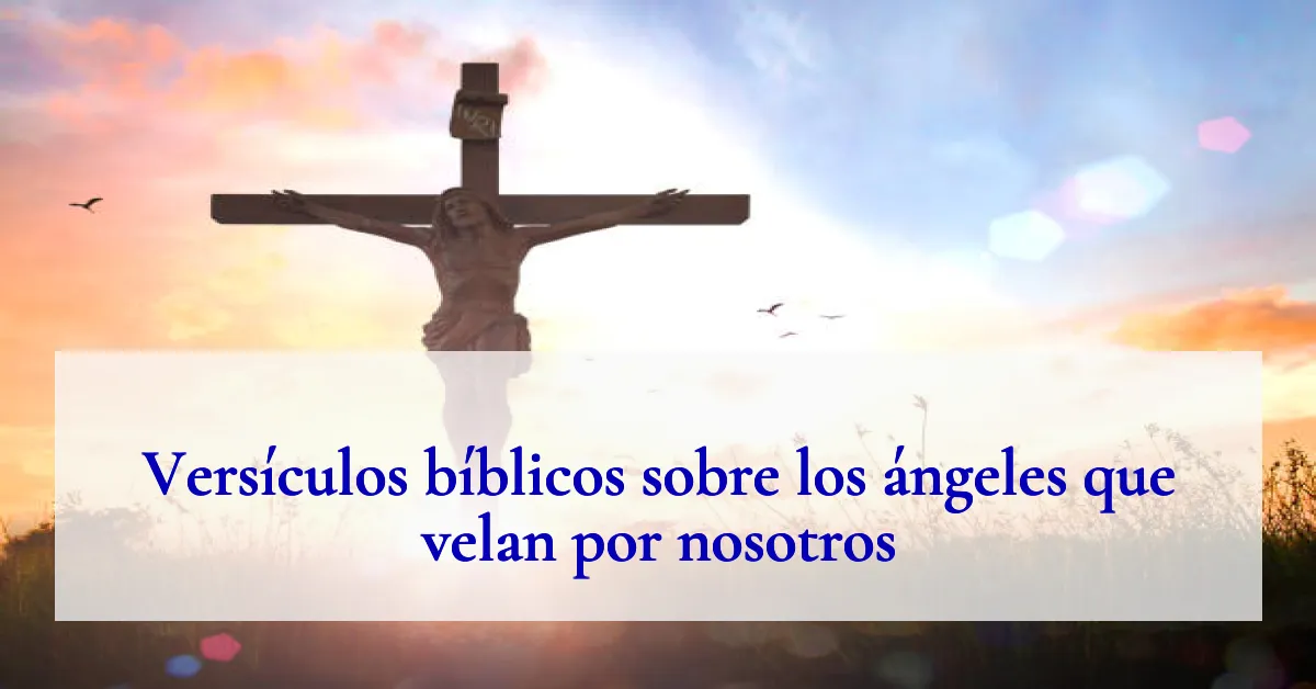 Versículos bíblicos sobre los ángeles que velan por nosotros
