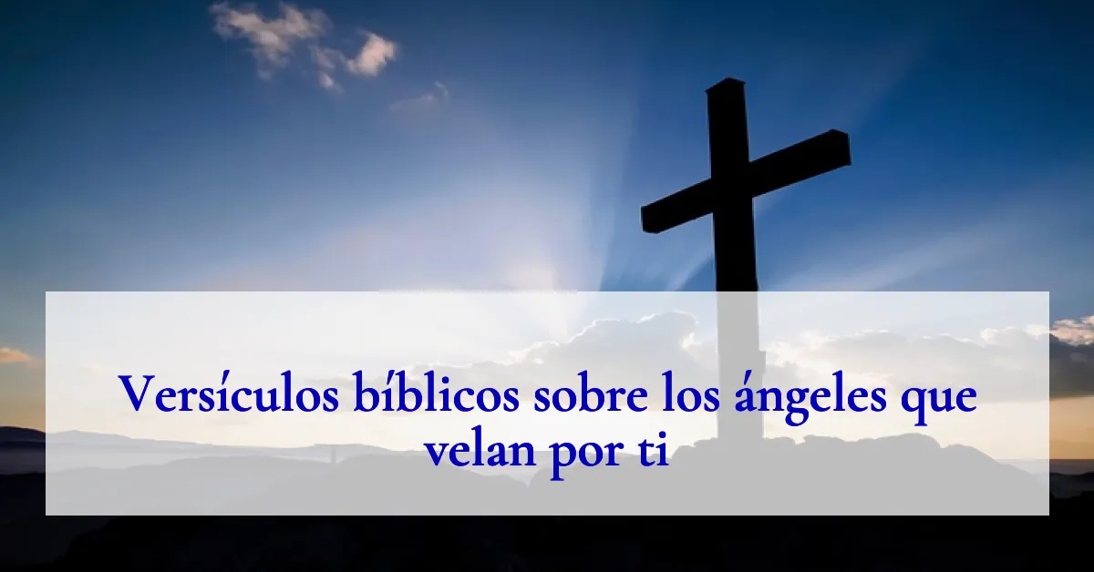 Versículos bíblicos sobre los ángeles que velan por ti