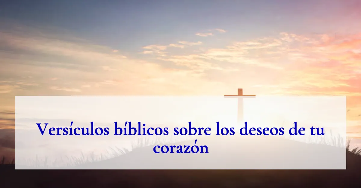 Versículos bíblicos sobre los deseos de tu corazón