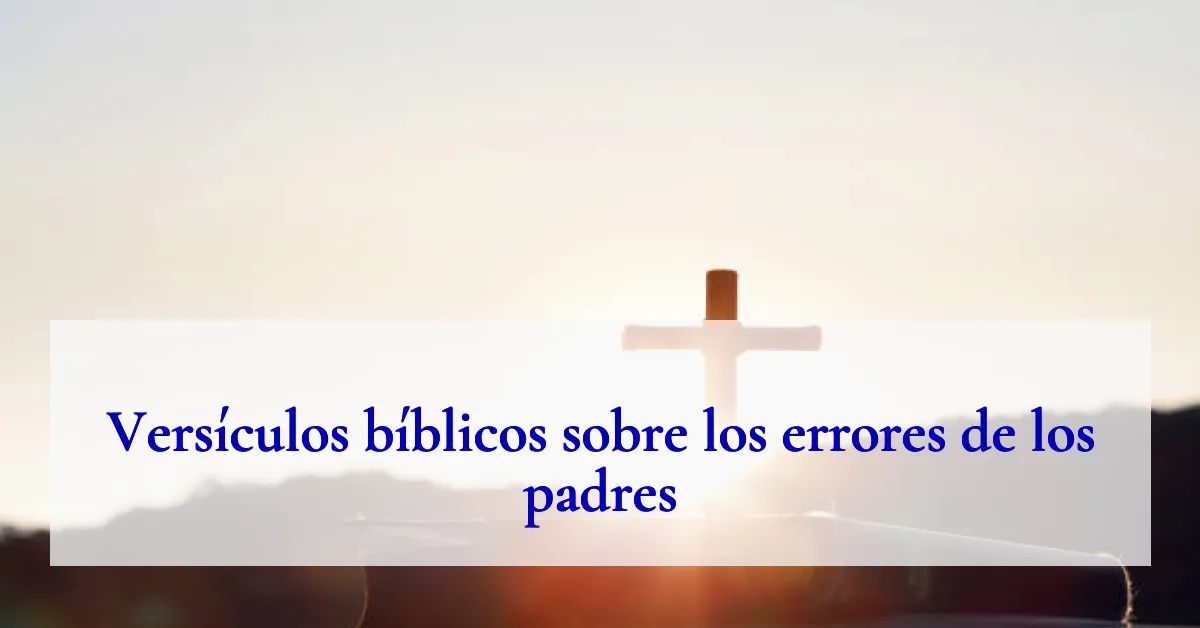 Versículos bíblicos sobre los errores de los padres