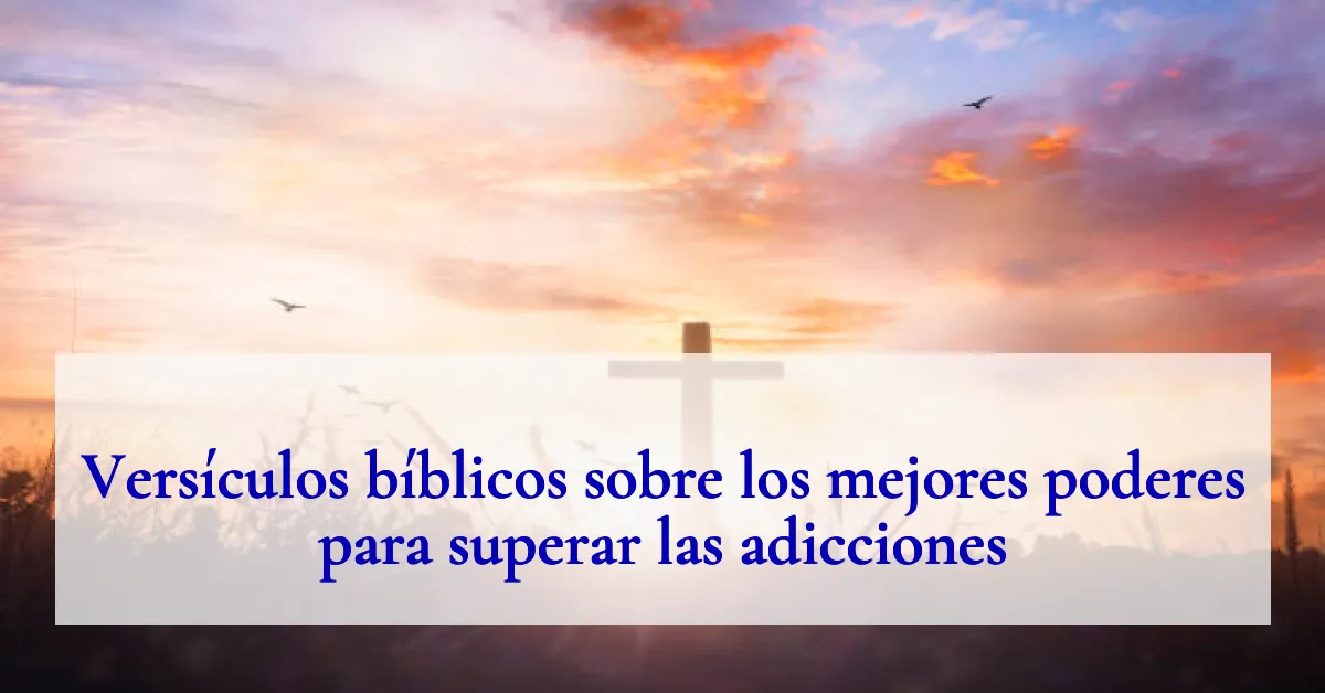 Versículos bíblicos sobre los mejores poderes para superar las adicciones
