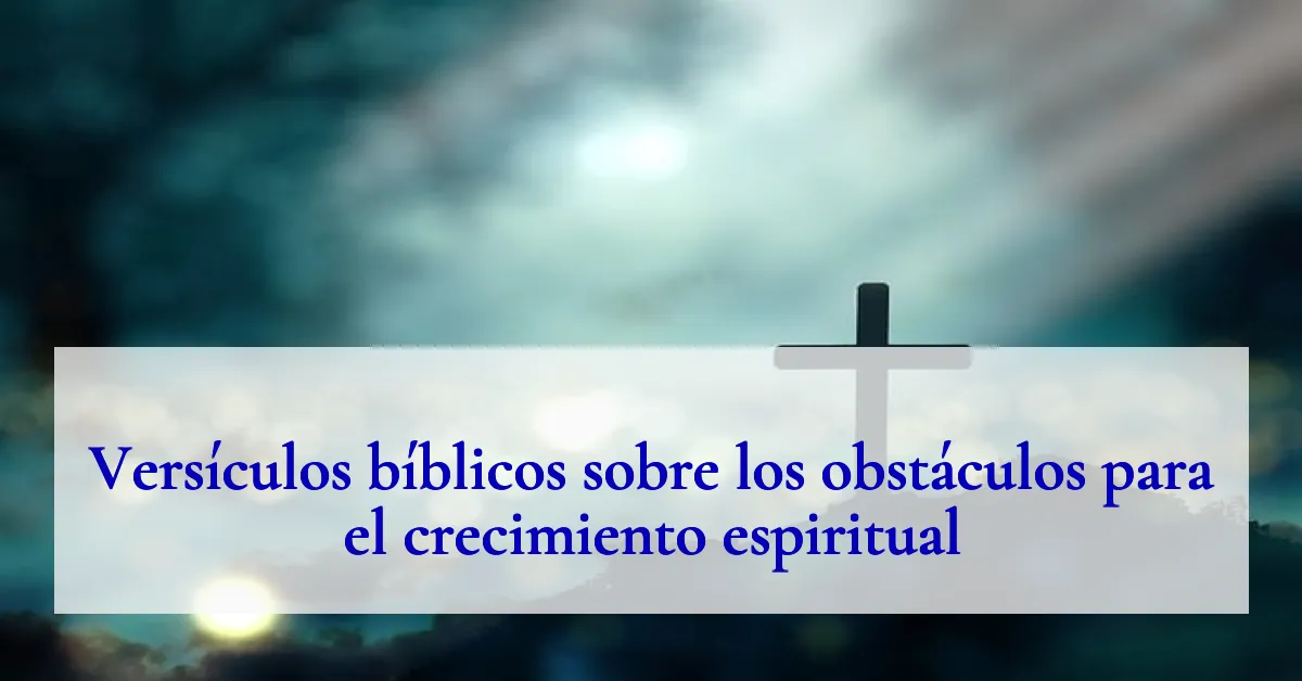 Versículos bíblicos sobre los obstáculos para el crecimiento espiritual
