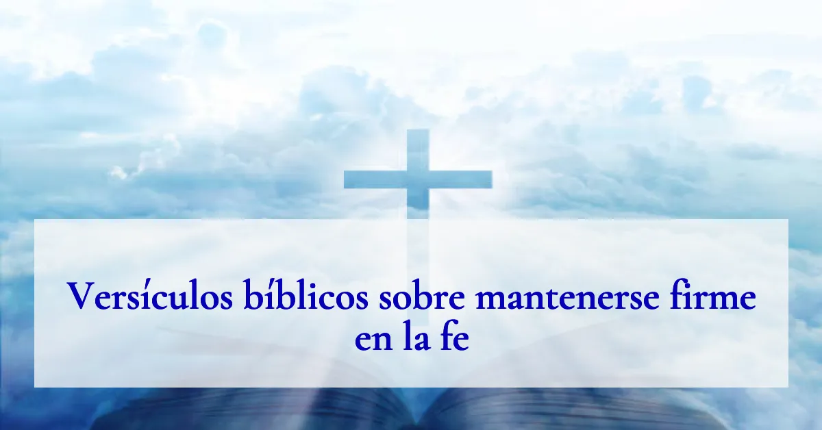 Versículos bíblicos sobre mantenerse firme en la fe