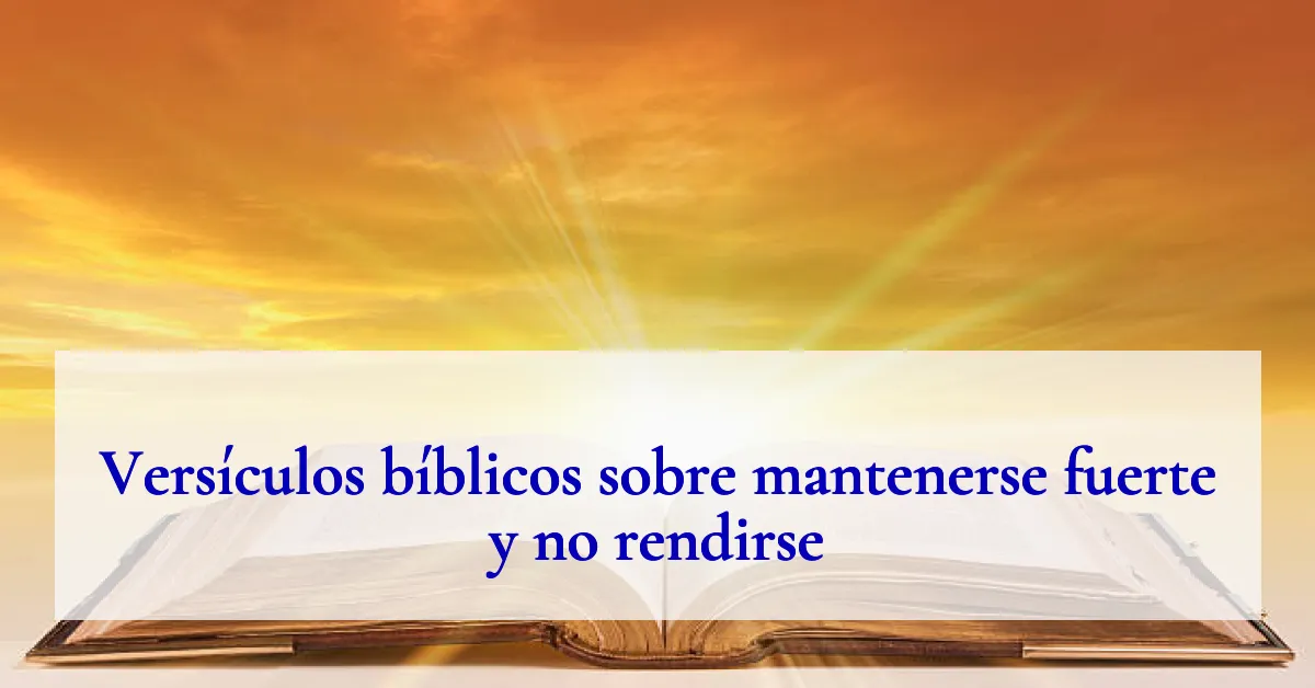 Versículos bíblicos sobre mantenerse fuerte y no rendirse