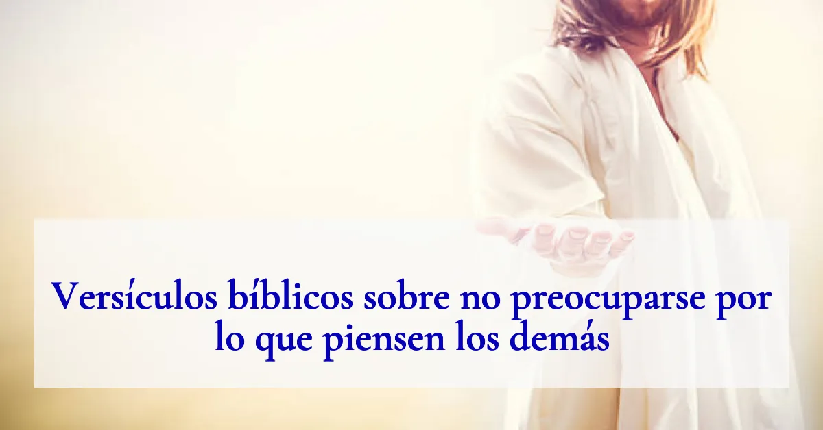 Versículos bíblicos sobre no preocuparse por lo que piensen los demás