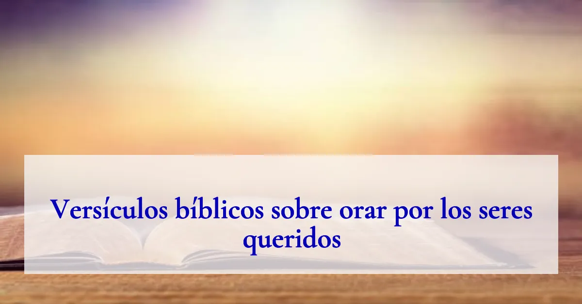 Versículos bíblicos sobre orar por los seres queridos