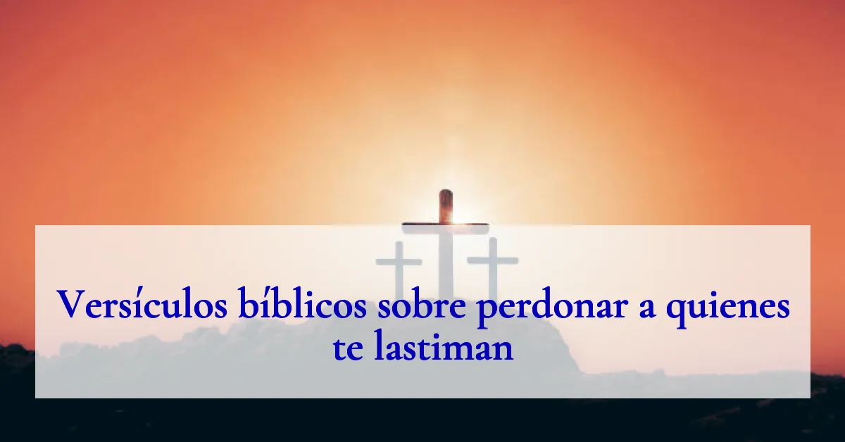 Versículos bíblicos sobre perdonar a quienes te lastiman