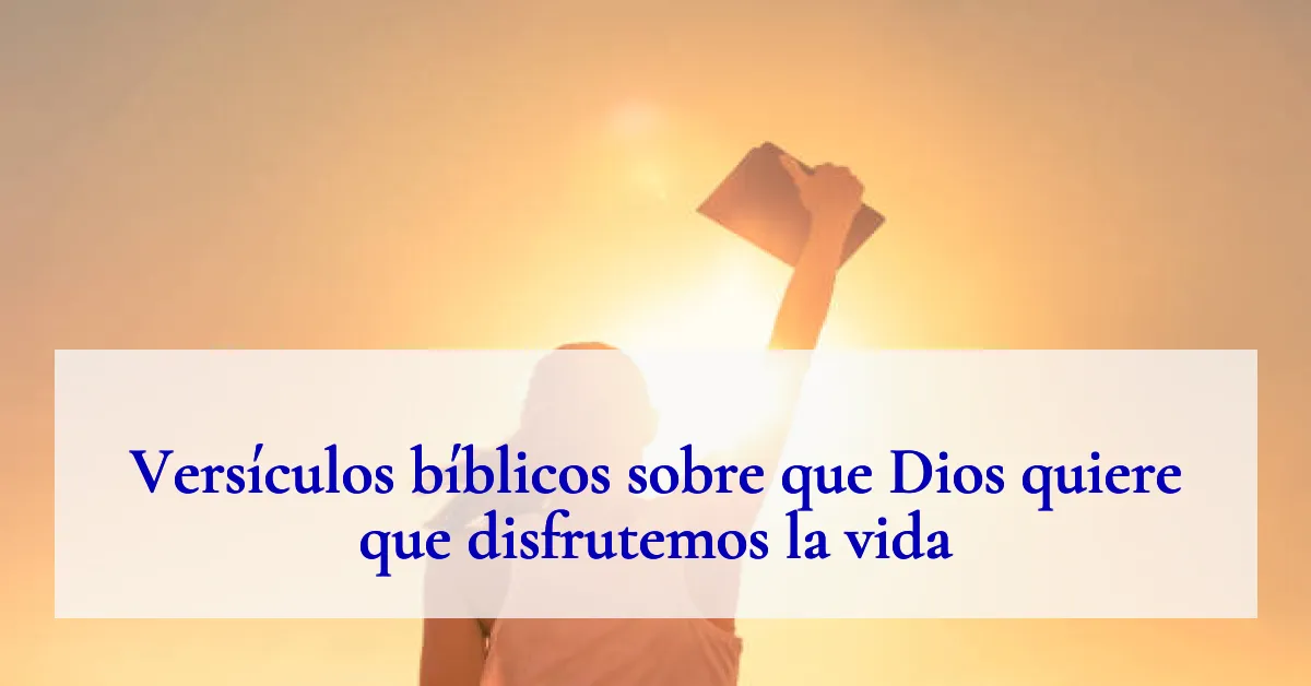 Versículos bíblicos sobre que Dios quiere que disfrutemos la vida