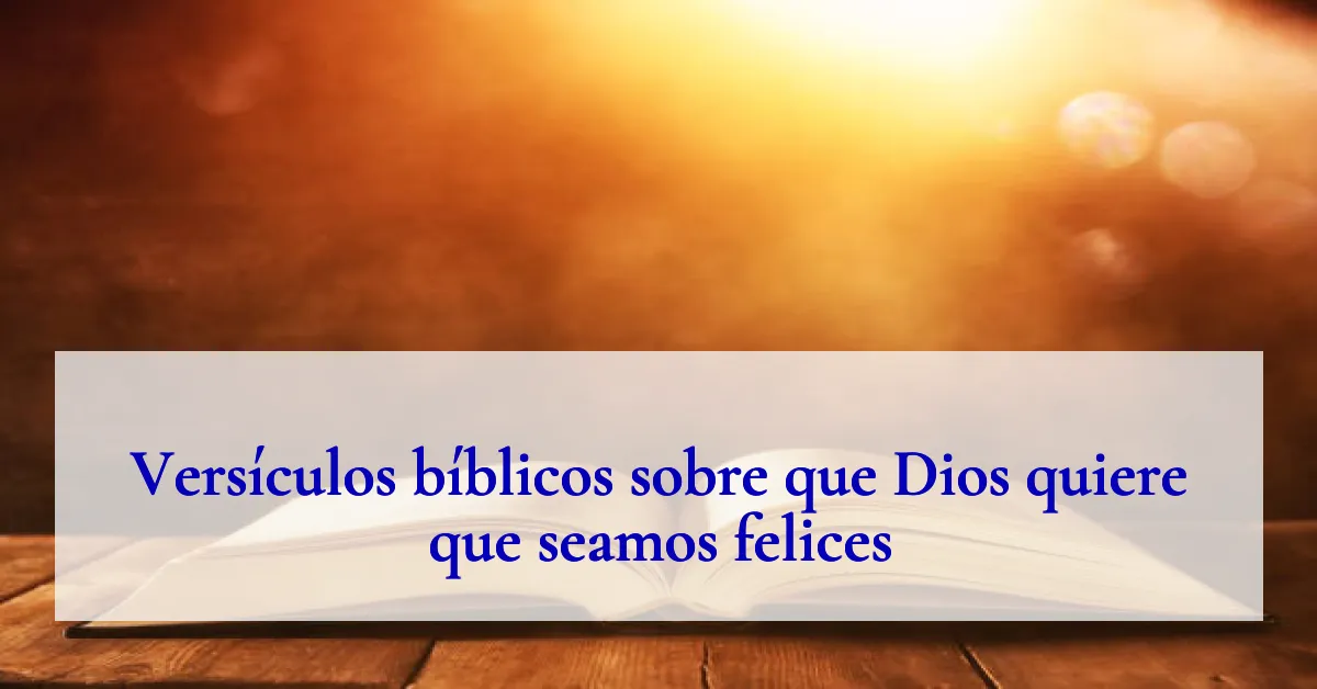 Versículos bíblicos sobre que Dios quiere que seamos felices