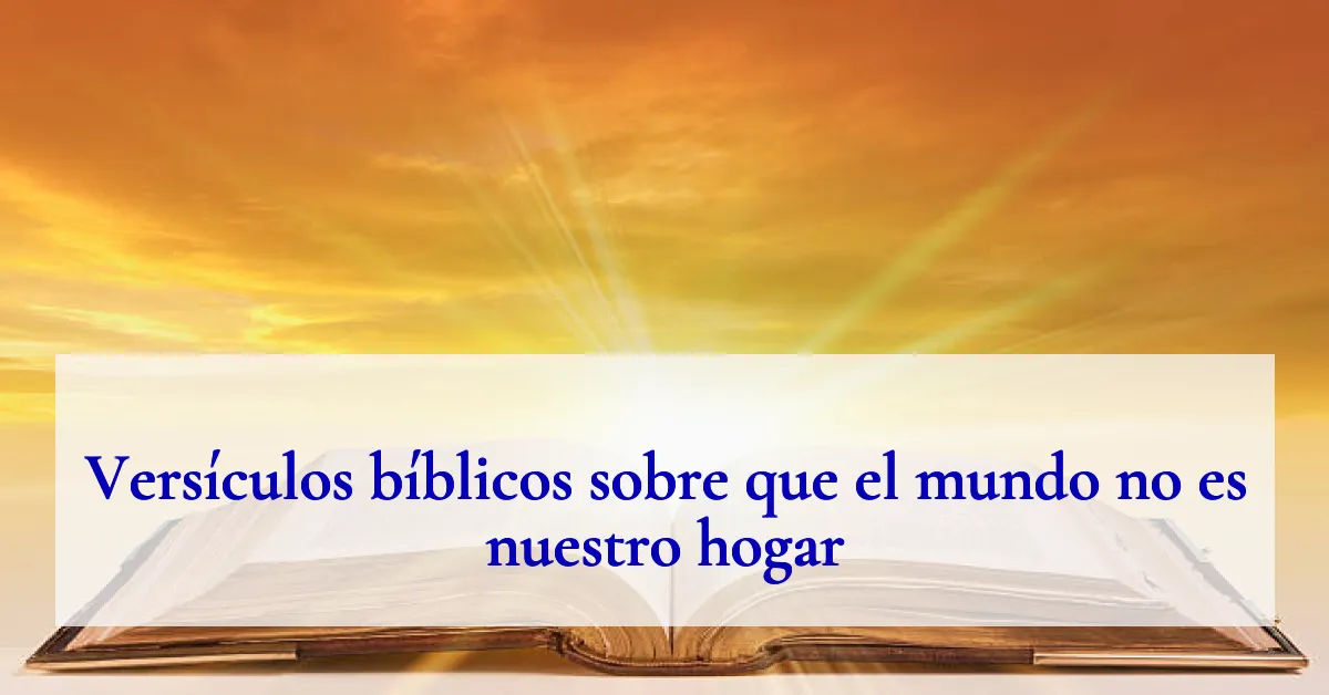Versículos bíblicos sobre que el mundo no es nuestro hogar