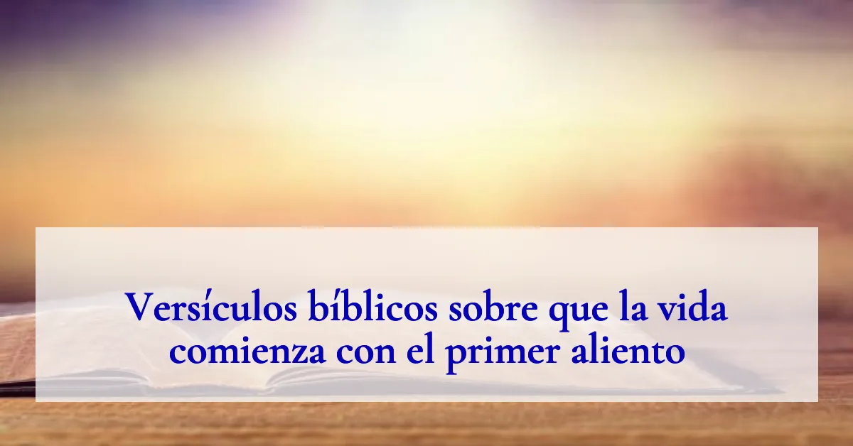 Versículos bíblicos sobre que la vida comienza con el primer aliento