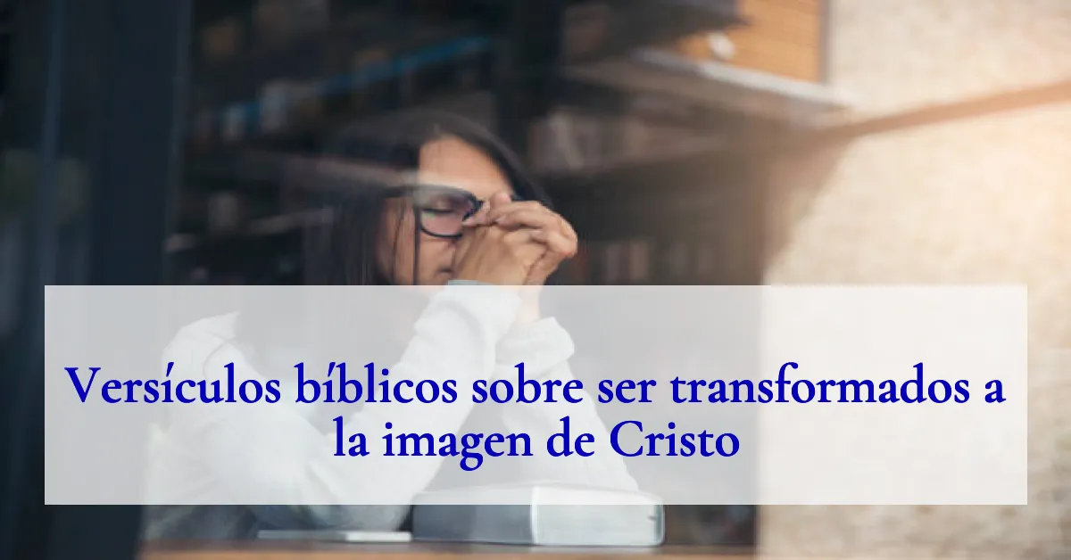 Versículos bíblicos sobre ser transformados a la imagen de Cristo