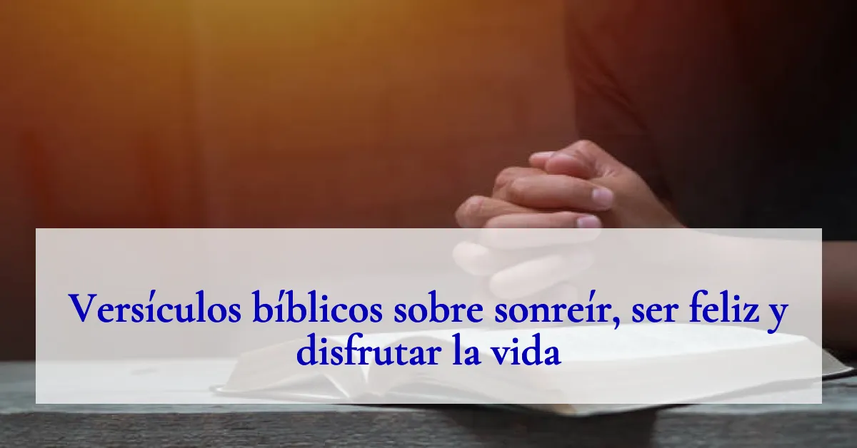 Versículos bíblicos sobre sonreír, ser feliz y disfrutar la vida